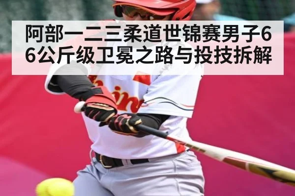 阿部一二三柔道世锦赛男子66公斤级卫冕之路与投技拆解（kaiyun）