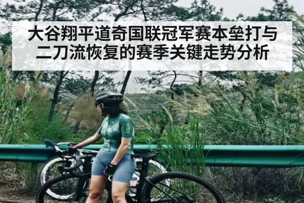 大谷翔平道奇国联冠军赛本垒打与二刀流恢复的赛季关键走势分析（kaiyun）