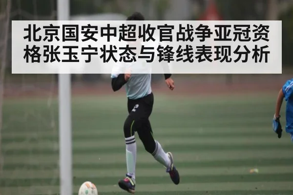 北京国安中超收官战争亚冠资格张玉宁状态与锋线表现分析